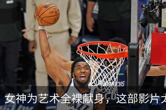 女神为艺术全裸献身，这部影片太生猛了